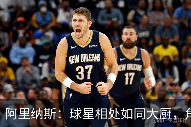 阿里纳斯：球星相处如同大厨，角色球员得学会切菜