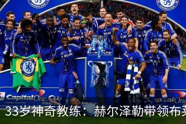 33岁神奇教练：赫尔泽勒带领布莱顿大杀四方！